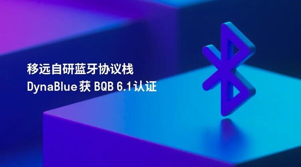 自研實力獲權(quán)威認(rèn)可：移遠(yuǎn)自研DynaBlue藍(lán)牙協(xié)議棧斬獲BQB 6.1認(rèn)證
